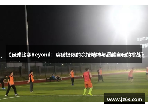 《足球比赛Beyond：突破极限的竞技精神与超越自我的挑战》